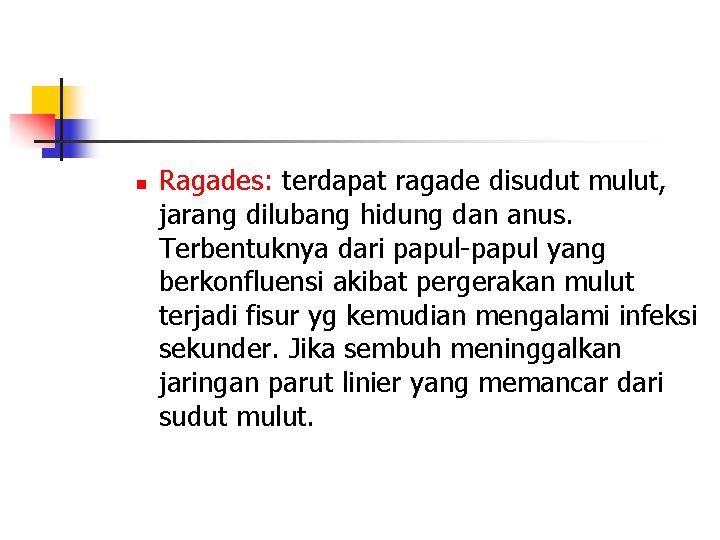 n Ragades: terdapat ragade disudut mulut, jarang dilubang hidung dan anus. Terbentuknya dari papul-papul