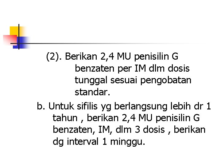 (2). Berikan 2, 4 MU penisilin G benzaten per IM dlm dosis tunggal sesuai