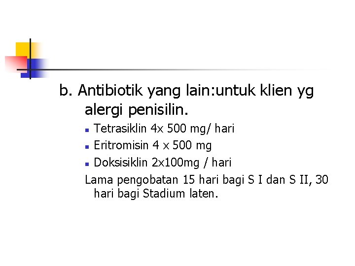 b. Antibiotik yang lain: untuk klien yg alergi penisilin. Tetrasiklin 4 x 500 mg/
