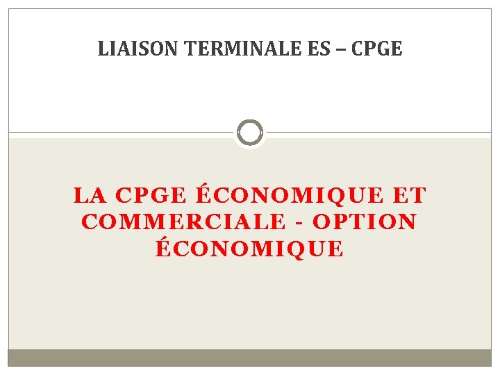 LIAISON TERMINALE ES – CPGE LA CPGE ÉCONOMIQUE ET COMMERCIALE - OPTION ÉCONOMIQUE 
