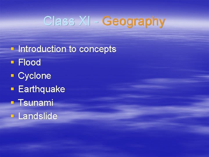 Class XI - Geography § § § Introduction to concepts Flood Cyclone Earthquake Tsunami