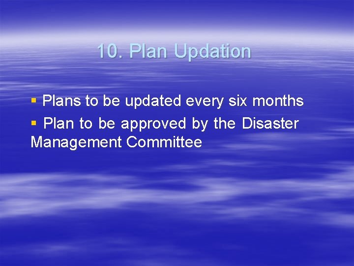10. Plan Updation § Plans to be updated every six months § Plan to