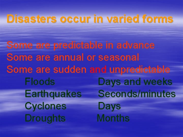 Disasters occur in varied forms Some are predictable in advance Some are annual or