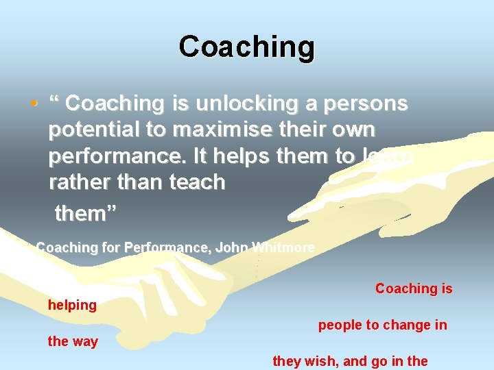 Coaching • “ Coaching is unlocking a persons potential to maximise their own performance.