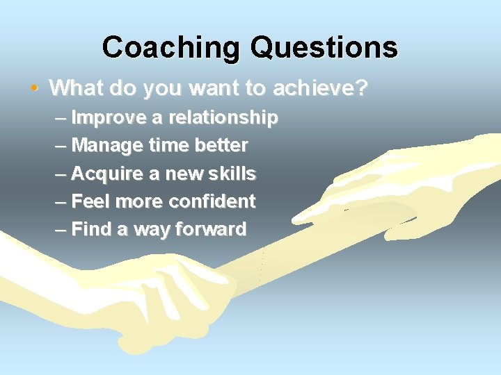 Coaching Questions • What do you want to achieve? – Improve a relationship –