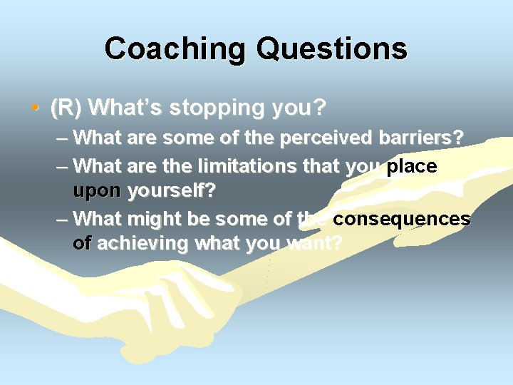 Coaching Questions • (R) What’s stopping you? – What are some of the perceived