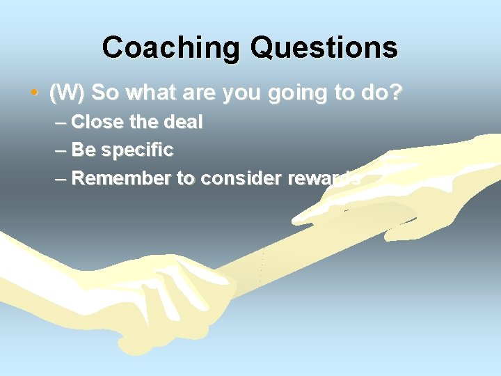 Coaching Questions • (W) So what are you going to do? – Close the