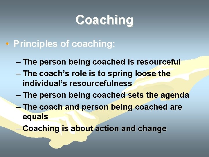 Coaching • Principles of coaching: – The person being coached is resourceful – The