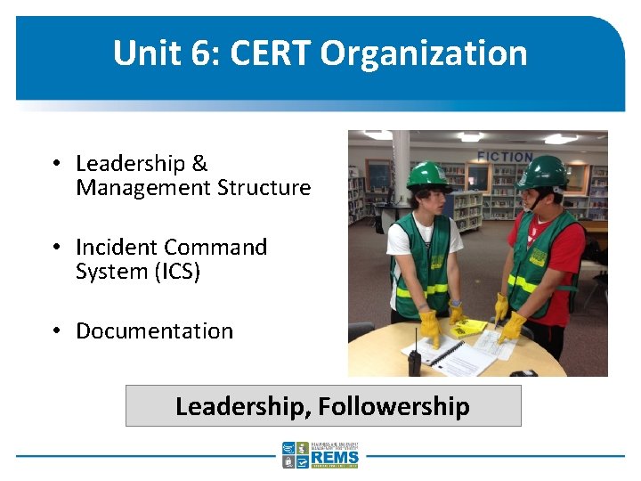 Unit 6: CERT Organization • Leadership & Management Structure • Incident Command System (ICS)