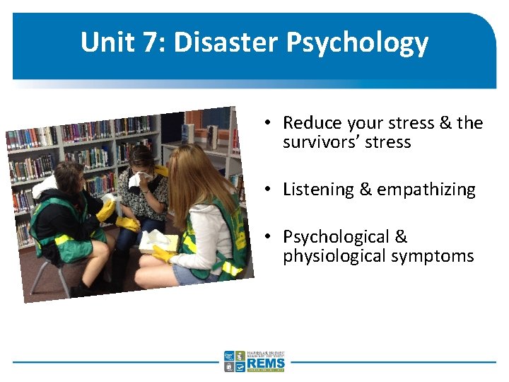 Unit 7: Disaster Psychology • Reduce your stress & the survivors’ stress • Listening