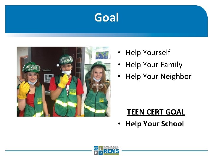 Goal • Help Yourself • Help Your Family • Help Your Neighbor TEEN CERT