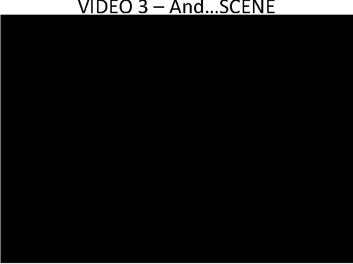 VIDEO 3 – And…SCENE 