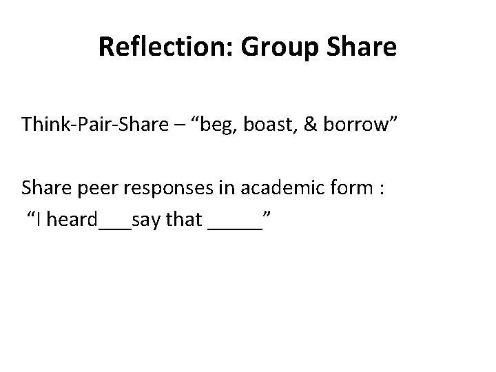 Reflection: Group Share Think-Pair-Share – “beg, boast, & borrow” Share peer responses in academic
