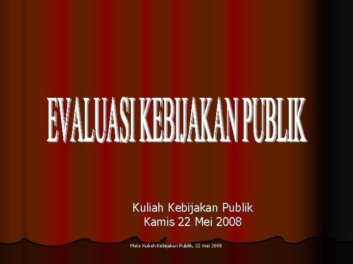 Kuliah Kebijakan Publik Kamis 22 Mei 2008 Mata Kuliah Kebijakan Publik, 22 mei 2008