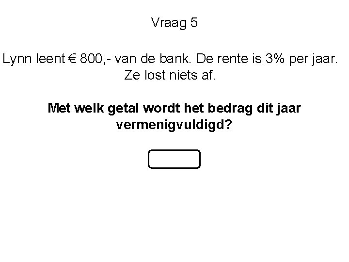 Vraag 5 Lynn leent € 800, - van de bank. De rente is 3%