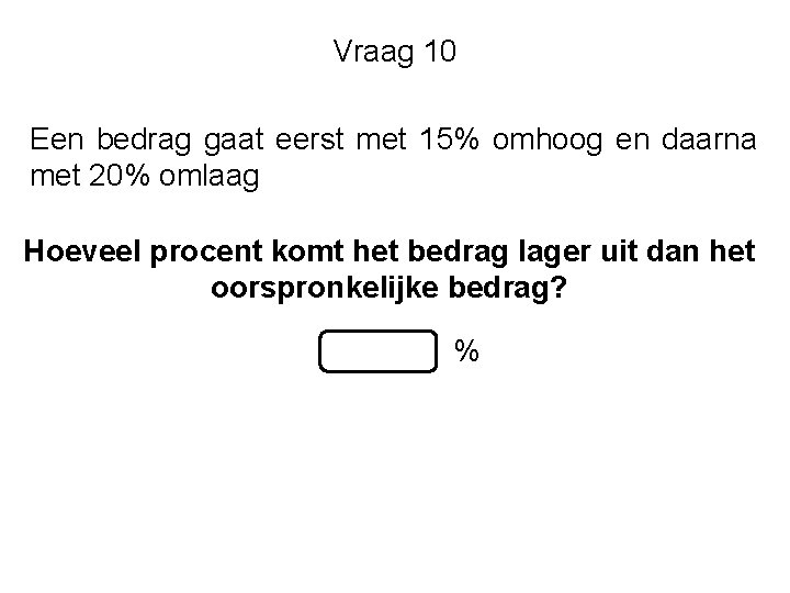 Vraag 10 Een bedrag gaat eerst met 15% omhoog en daarna met 20% omlaag