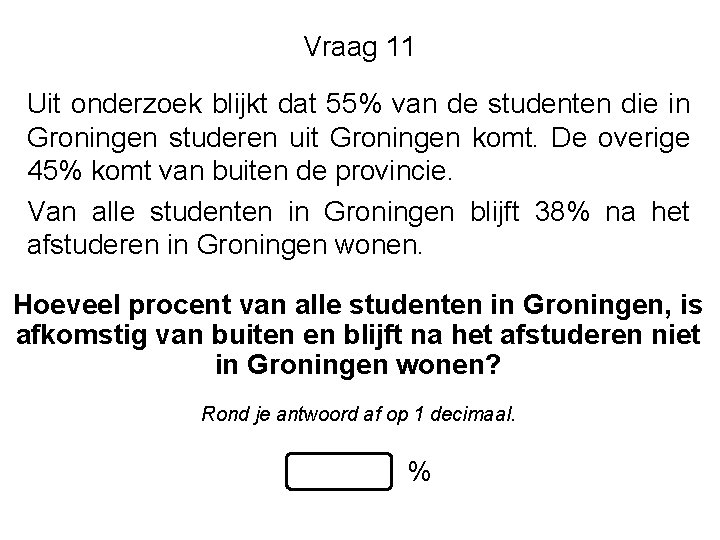 Vraag 11 Uit onderzoek blijkt dat 55% van de studenten die in Groningen studeren