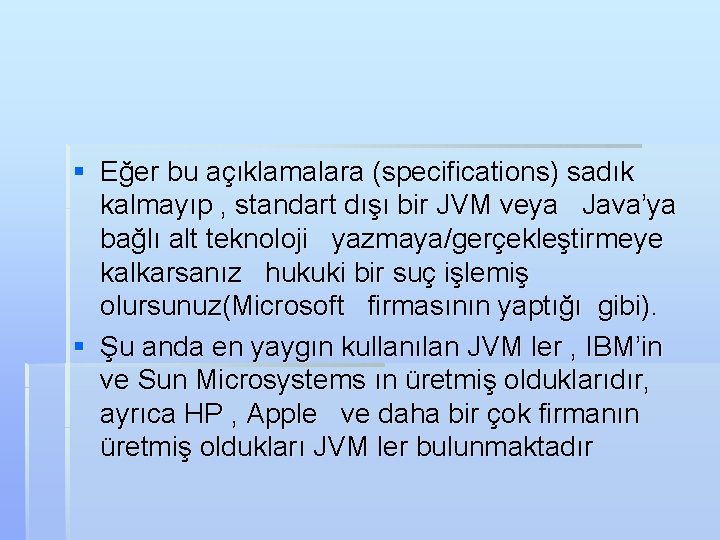 § Eğer bu açıklamalara (specifications) sadık kalmayıp , standart dışı bir JVM veya Java’ya