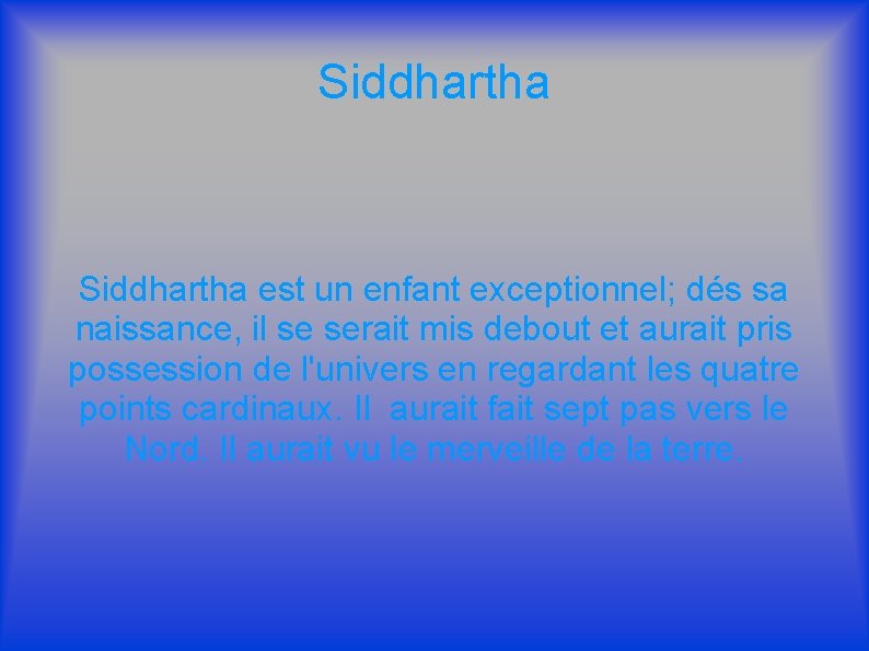 Siddhartha est un enfant exceptionnel; dés sa naissance, il se serait mis debout et