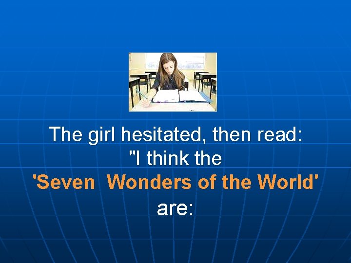 The girl hesitated, then read: "I think the 'Seven Wonders of the World' are: