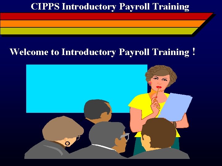 CIPPS Introductory Payroll Training Welcome to Introductory Payroll Training ! 