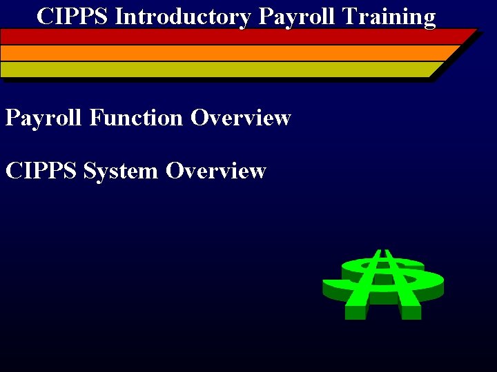 CIPPS Introductory Payroll Training Payroll Function Overview CIPPS System Overview 