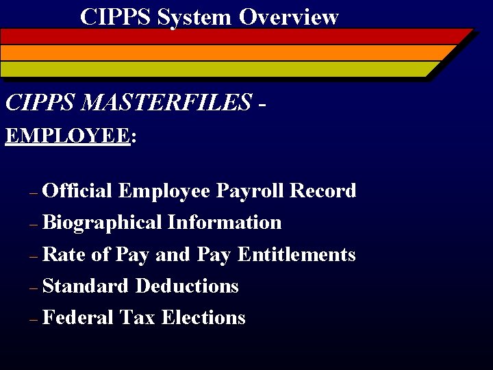 CIPPS System Overview CIPPS MASTERFILES EMPLOYEE: – Official Employee Payroll Record – Biographical Information