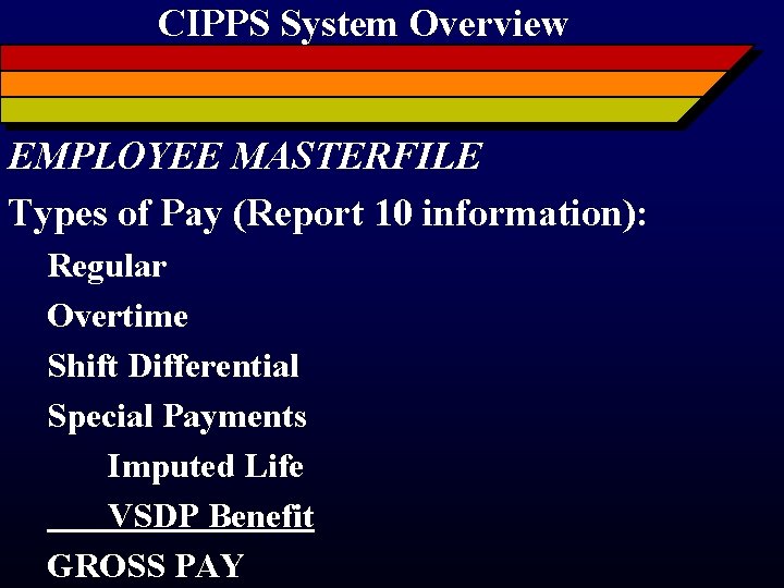 CIPPS System Overview EMPLOYEE MASTERFILE Types of Pay (Report 10 information): Regular Overtime Shift
