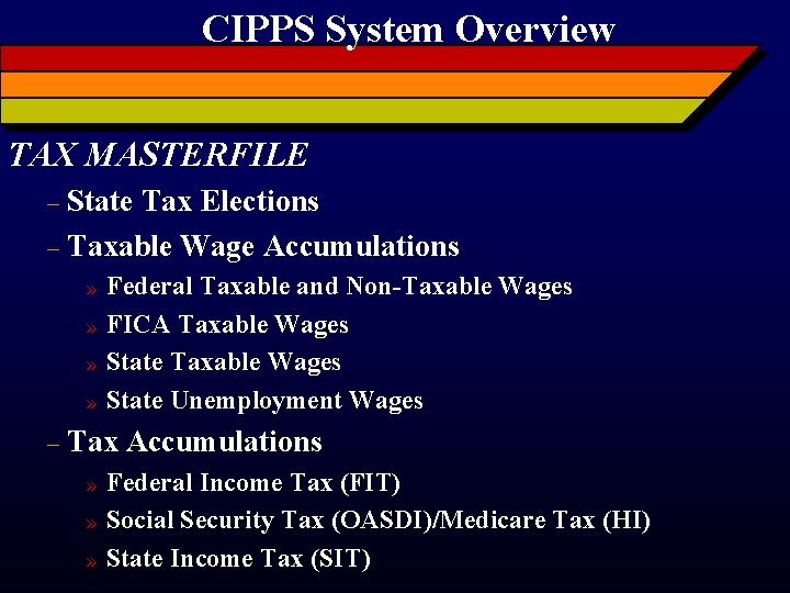 CIPPS System Overview TAX MASTERFILE State Tax Elections – Taxable Wage Accumulations – »