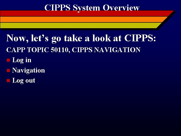 CIPPS System Overview Now, let’s go take a look at CIPPS: CAPP TOPIC 50110,