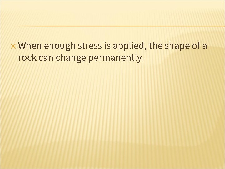 ✕ When enough stress is applied, the shape of a rock can change permanently.