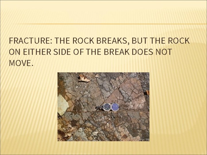 FRACTURE: THE ROCK BREAKS, BUT THE ROCK ON EITHER SIDE OF THE BREAK DOES