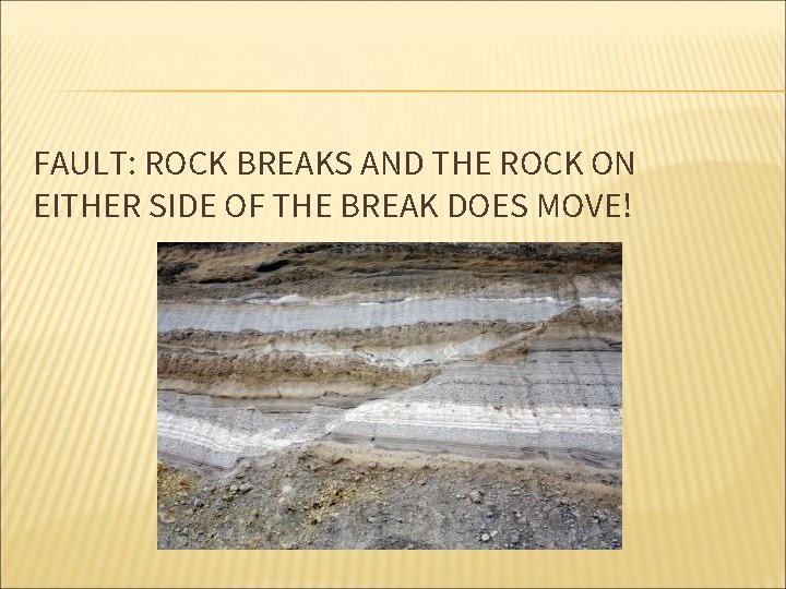 FAULT: ROCK BREAKS AND THE ROCK ON EITHER SIDE OF THE BREAK DOES MOVE!