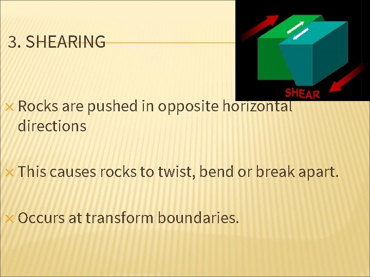 3. SHEARING ✕ Rocks are pushed in opposite horizontal directions ✕ This causes rocks