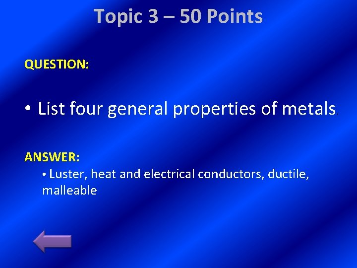 Topic 3 – 50 Points QUESTION: • List four general properties of metals. ANSWER: