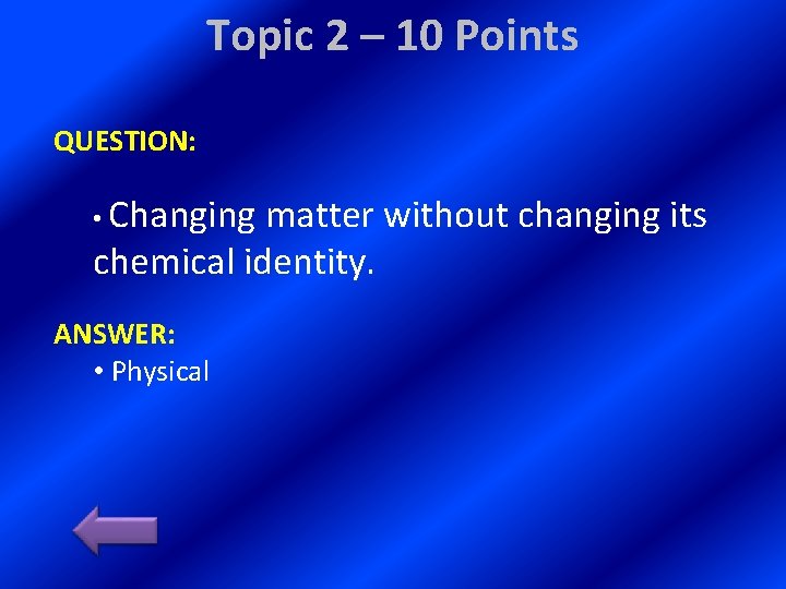 Topic 2 – 10 Points QUESTION: • Changing matter without changing its chemical identity.
