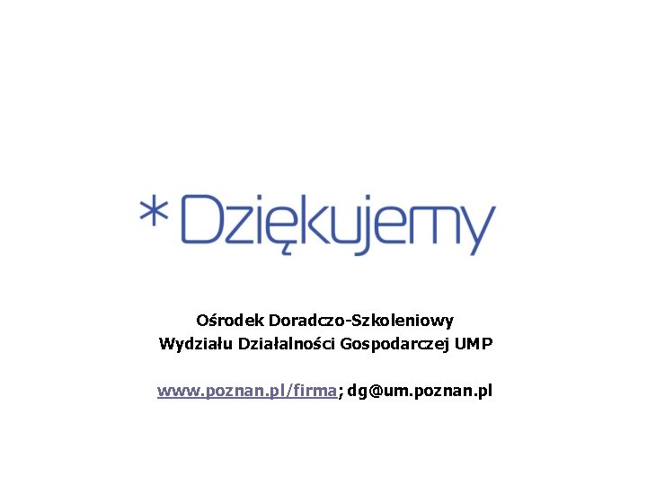 Ośrodek Doradczo-Szkoleniowy Wydziału Działalności Gospodarczej UMP www. poznan. pl/firma; dg@um. poznan. pl 