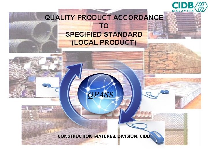 QUALITY PRODUCT ACCORDANCE TO SPECIFIED STANDARD (LOCAL PRODUCT) QPASS CONSTRUCTION MATERIAL DIVISION, CIDB 