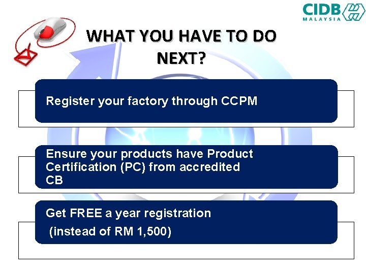 WHAT YOU HAVE TO DO NEXT? Register your factory through CCPM Ensure your products