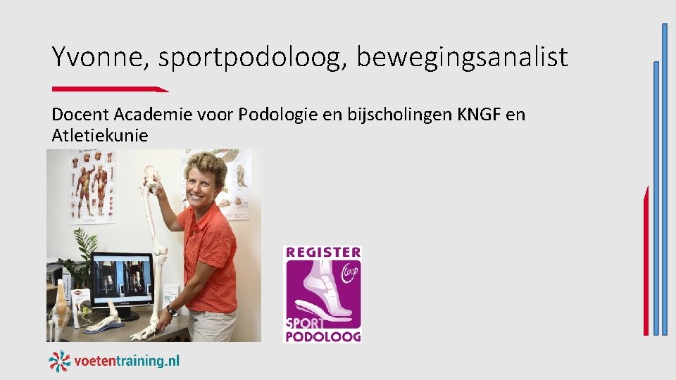 Yvonne, sportpodoloog, bewegingsanalist Docent Academie voor Podologie en bijscholingen KNGF en Atletiekunie Yvonne, sportpodoloog, bewegingsanalist Docent Academie voor Podologie en bijscholingen KNGF en Atletiekunie