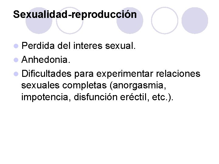 Sexualidad-reproducción l Perdida del interes sexual. l Anhedonia. l Dificultades para experimentar relaciones sexuales