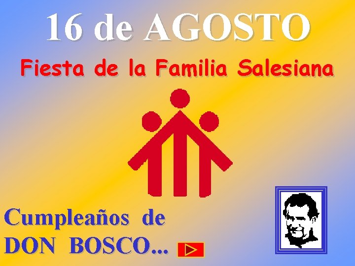 16 de AGOSTO Fiesta de la Familia Salesiana Cumpleaños de DON BOSCO. . . 16 de AGOSTO Fiesta de la Familia Salesiana Cumpleaños de DON BOSCO. . .