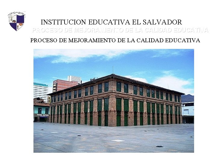 INSTITUCIÓN EDUCATIVA EL SALVADOR INSTITUCION EDUCATIVA EL SALVADOR PROCESO DE MEJORAMIENTO DE LA CALIDAD