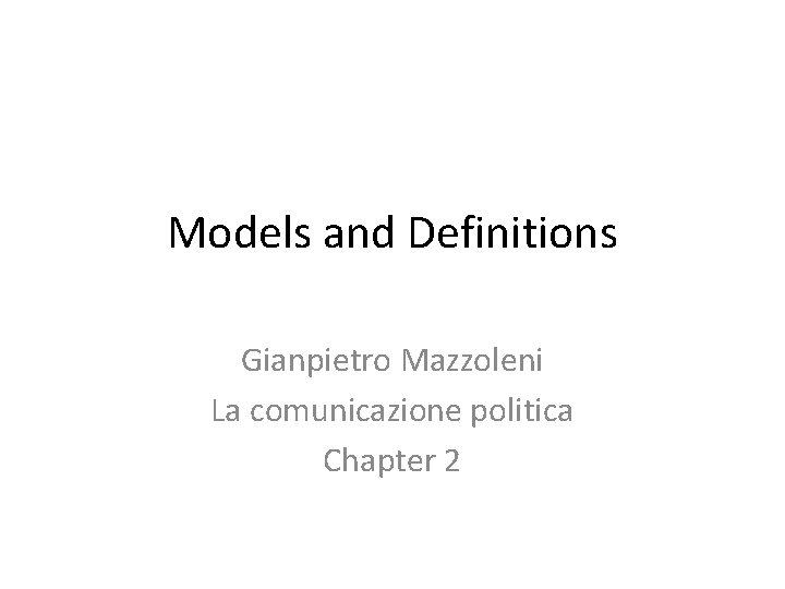 Models and Definitions Gianpietro Mazzoleni La comunicazione politica Chapter 2 