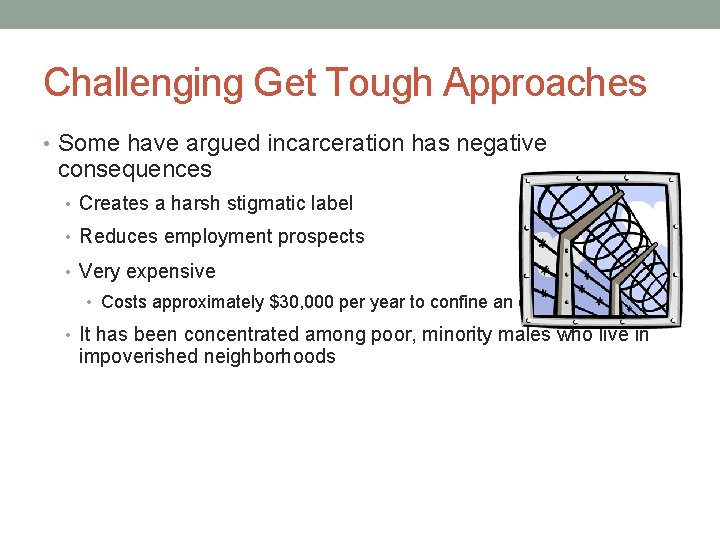 Challenging Get Tough Approaches • Some have argued incarceration has negative consequences • Creates