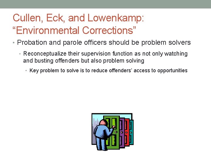 Cullen, Eck, and Lowenkamp: “Environmental Corrections” • Probation and parole officers should be problem