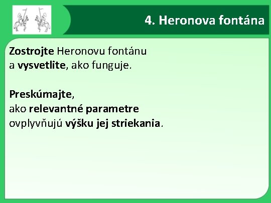 4. Heronova fontána Zostrojte Heronovu fontánu a vysvetlite, ako funguje. Preskúmajte, ako relevantné parametre