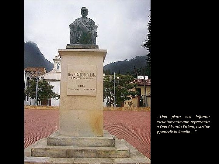 . . . Una placa nos informa escuetamente que representa a Don Ricardo Palma,