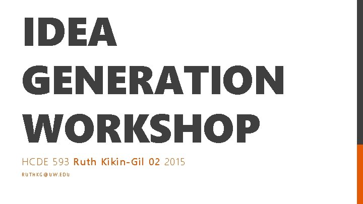 IDEA GENERATION WORKSHOP HCDE 593 Ruth Kikin-Gil 02 2015 RUTHKG@UW. EDU 