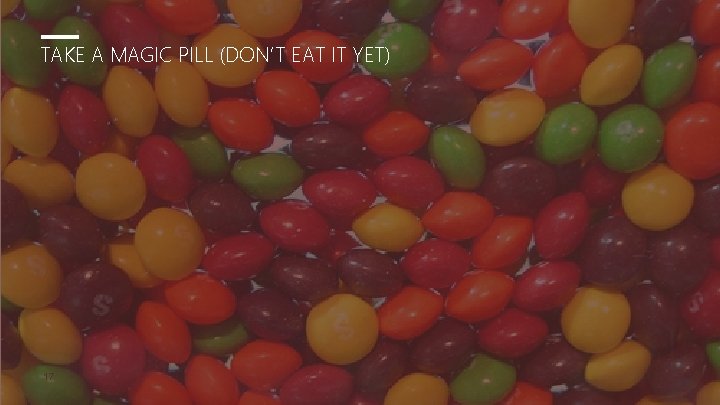 TAKE A MAGIC PILL (DON’T EAT IT YET) 17 
